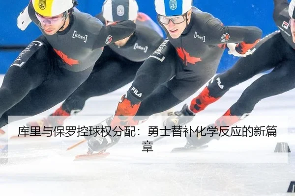 库里与保罗控球权分配：勇士替补化学反应的新篇章
