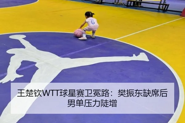王楚钦WTT球星赛卫冕路：樊振东缺席后男单压力陡增