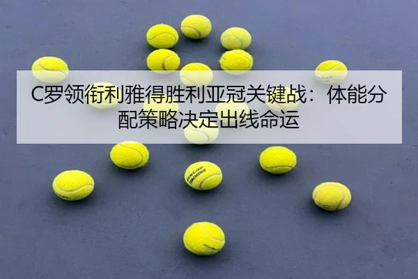 C罗领衔利雅得胜利亚冠关键战：体能分配策略决定出线命运