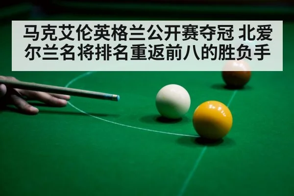 马克艾伦英格兰公开赛夺冠 北爱尔兰名将排名重返前八的胜负手