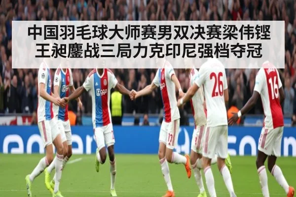 中国羽毛球大师赛男双决赛梁伟铿王昶鏖战三局力克印尼强档夺冠